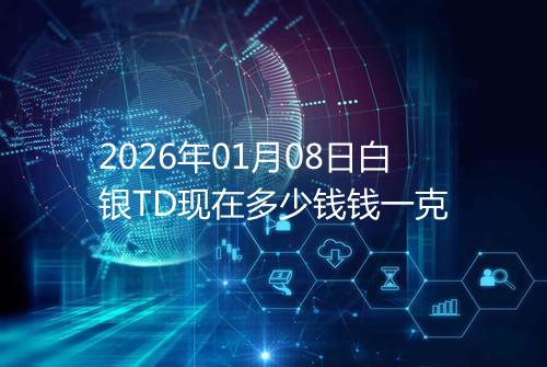 2026年01月08日白银TD现在多少钱钱一克