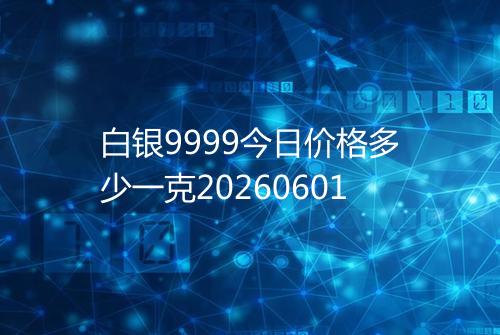 白银9999今日价格多少一克20260601