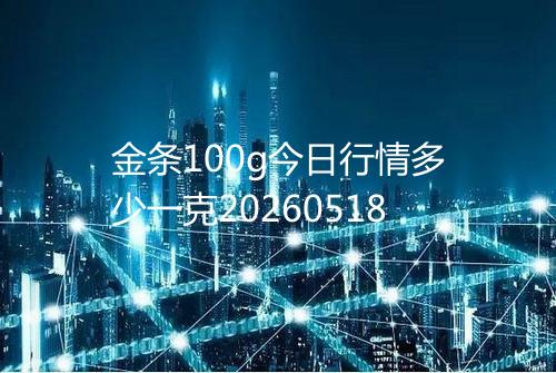 金条100g今日行情多少一克20260518