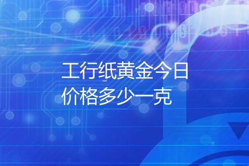 工行纸黄金今日价格多少一克