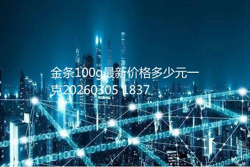 金条100g最新价格多少元一克20260305 1837