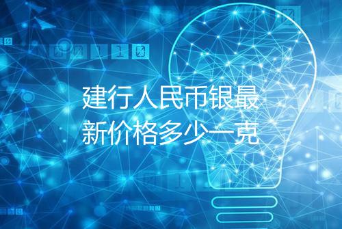 建行人民币银最新价格多少一克