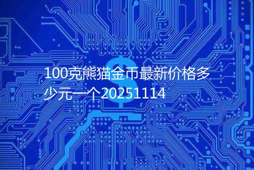 100克熊猫金币最新价格多少元一个20251114
