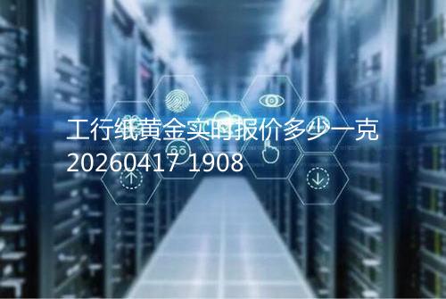 工行纸黄金实时报价多少一克20260417 1908