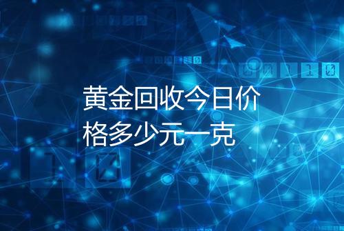 黄金回收今日价格多少元一克
