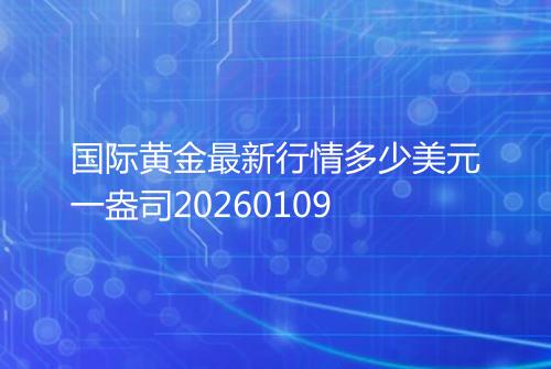 国际黄金最新行情多少美元一盎司20260109