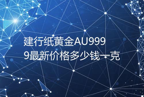 建行纸黄金AU9999最新价格多少钱一克