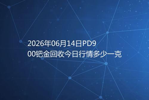 2026年06月14日PD900钯金回收今日行情多少一克