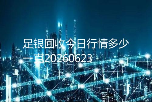 足银回收今日行情多少一克20260623