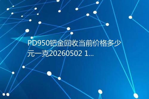 PD950钯金回收当前价格多少元一克20260502 1508