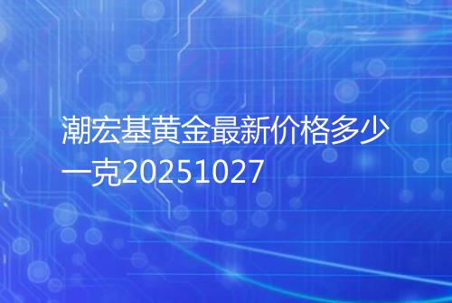 潮宏基黄金最新价格多少一克20251027