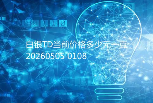 白银TD当前价格多少元一克20260505 0108