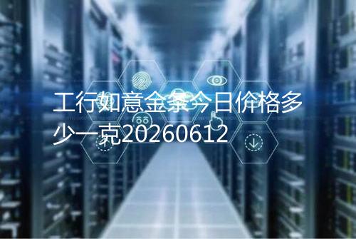 工行如意金条今日价格多少一克20260612