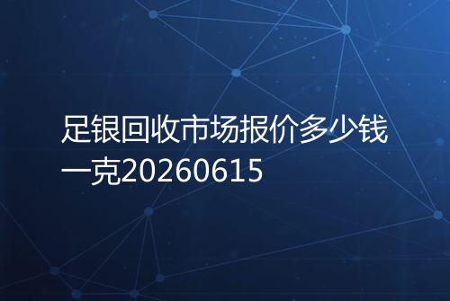 足银回收市场报价多少钱一克20260615