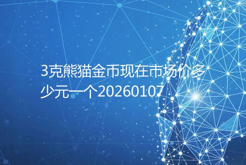3克熊猫金币现在市场价多少元一个20260107