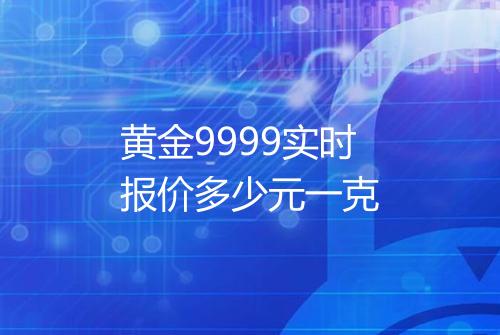 黄金9999实时报价多少元一克