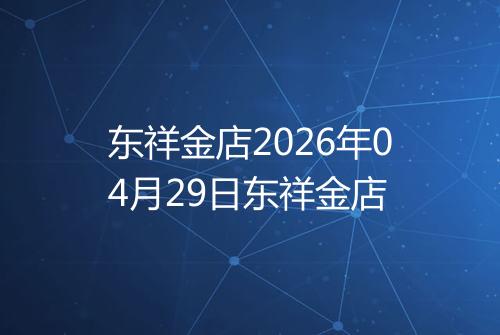 东祥金店2026年04月29日东祥金店