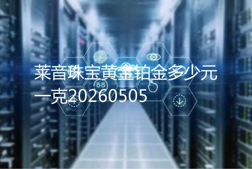 莱音珠宝黄金铂金多少元一克20260505