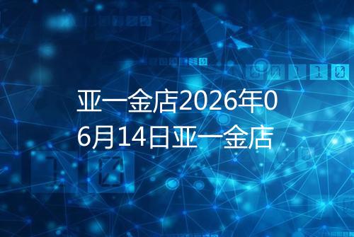 亚一金店2026年06月14日亚一金店