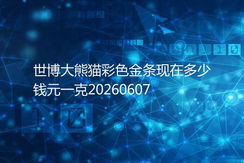 世博大熊猫彩色金条现在多少钱元一克20260607