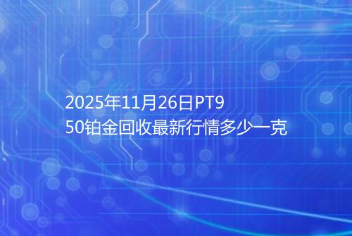 2025年11月26日PT950铂金回收最新行情多少一克