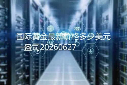 国际黄金最新价格多少美元一盎司20260627