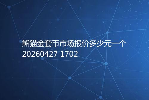 熊猫金套币市场报价多少元一个20260427 1702