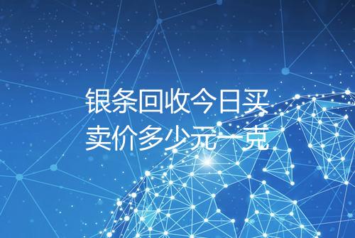 银条回收今日买卖价多少元一克