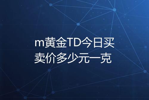 m黄金TD今日买卖价多少元一克