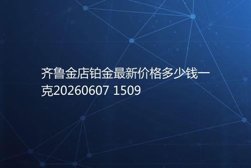 齐鲁金店铂金最新价格多少钱一克20260607 1509