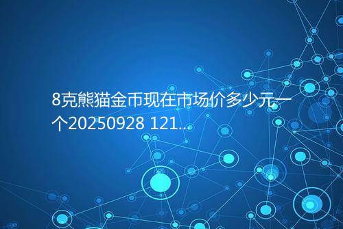 8克熊猫金币现在市场价多少元一个20250928 1218