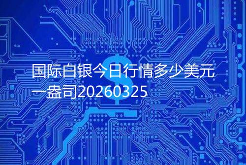 国际白银今日行情多少美元一盎司20260325