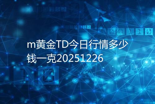 m黄金TD今日行情多少钱一克20251226