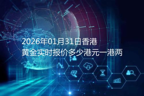 2026年01月31日香港黄金实时报价多少港元一港两