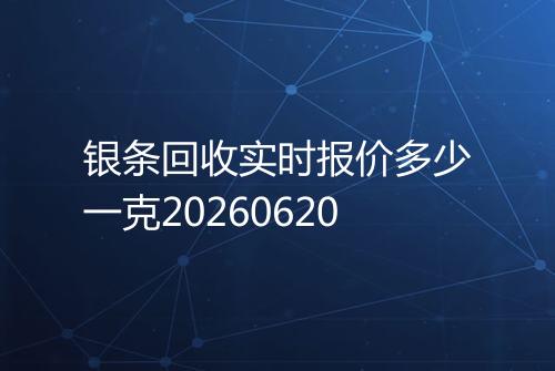 银条回收实时报价多少一克20260620