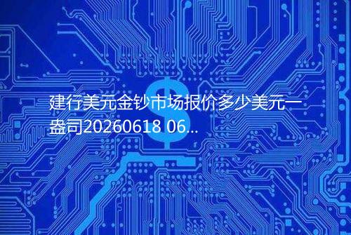 建行美元金钞市场报价多少美元一盎司20260618 0640
