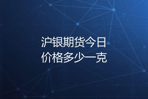 沪银期货今日价格多少一克