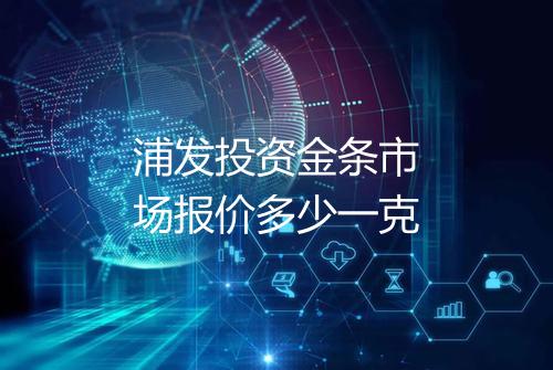 浦发投资金条市场报价多少一克