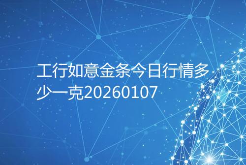 工行如意金条今日行情多少一克20260107