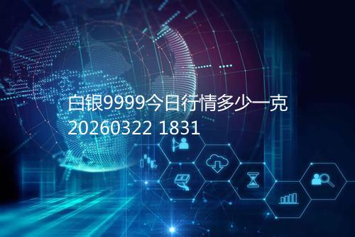 白银9999今日行情多少一克20260322 1831