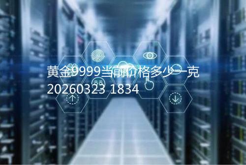 黄金9999当前价格多少一克20260323 1834