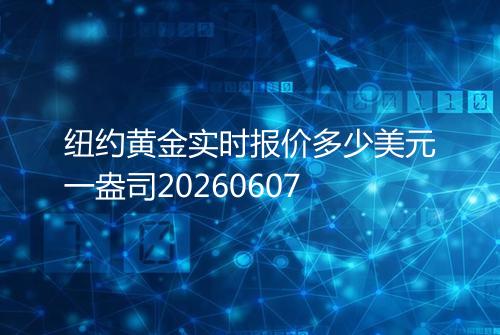 纽约黄金实时报价多少美元一盎司20260607