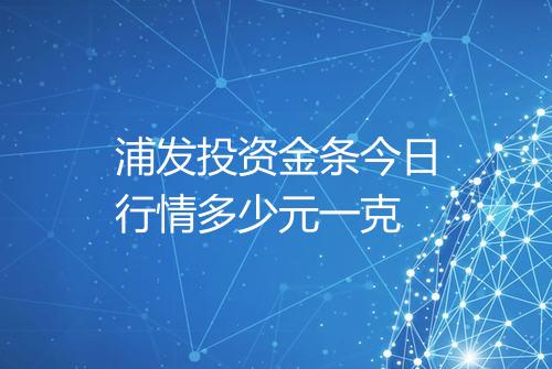 浦发投资金条今日行情多少元一克