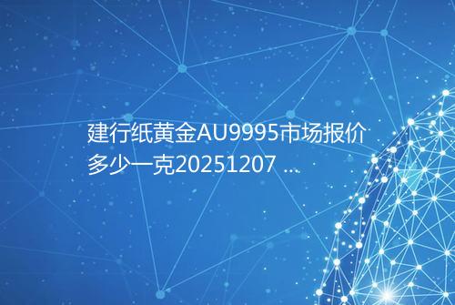 建行纸黄金AU9995市场报价多少一克20251207 0541