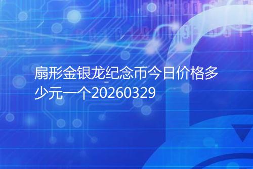 扇形金银龙纪念币今日价格多少元一个20260329