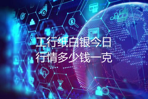工行纸白银今日行情多少钱一克