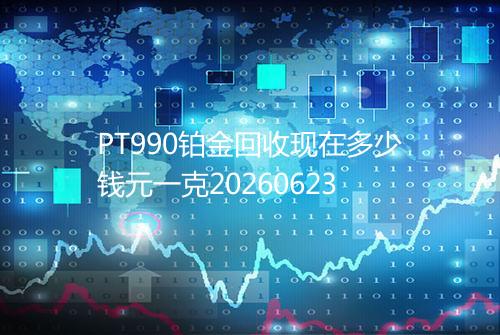 PT990铂金回收现在多少钱元一克20260623