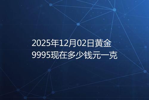 2025年12月02日黄金9995现在多少钱元一克