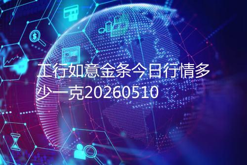 工行如意金条今日行情多少一克20260510