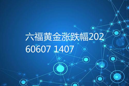 六福黄金涨跌幅20260607 1407